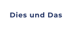 Dies und Das